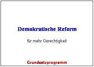 Textfeld:
Demokratische Reform
für mehr Gerechtigkeit
Grundsatzprogramm